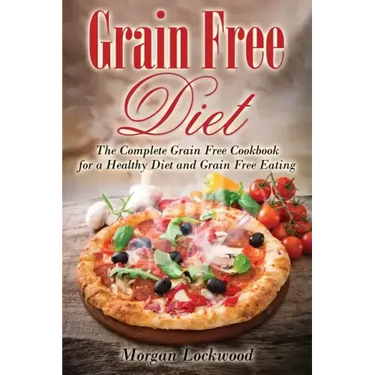 Grain Free Diet: The Complete Grain Free Cookbook for a Healthy Diet and Grain Free Eating