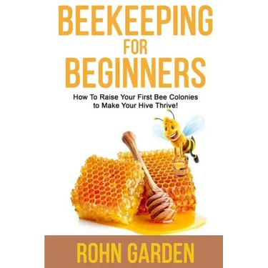 Beekeeping for Beginners: How to Raise Your First Bee Colonies to Make Your Hive Thrive!