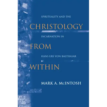 Christology from Within: Spirituality and the Incarnation in Hans Urs Von Balthasar