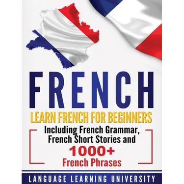 French: Learn French For Beginners Including French Grammar, French Short Stories and 1000+ French Phrases