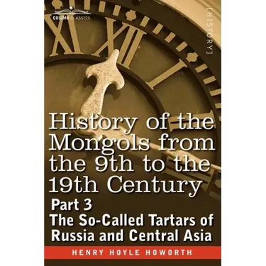 History of the Mongols from the 9th to the 19th Century: Part 3 the So-Called Tartars of Russia and Central Asia