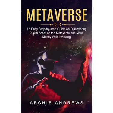 Metaverse: An Easy Step-by-step Guide on Discovering (Digital Asset on the Metaverse and Make Money With Investing)