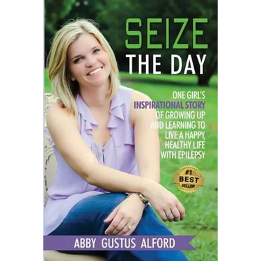 Seize the Day: One Girl's Inspirational Story of Growing Up and Learning to Live a Happy, Healthy Life with Epilepsy