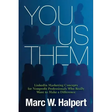 You, Us, Them: LinkedIn Marketing Concepts for Nonprofit Professionals Who Really Want to Make a Difference