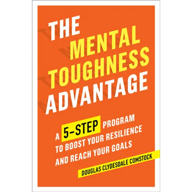 The Mental Toughness Advantage: A 5-Step Program to Boost Your Resilience and Reach Your Goals