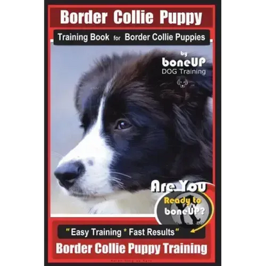 Border Collie Puppy Training Book for Border Collie Puppies By BoneUP DOG Training: Are You Ready to Bone Up? Easy Training * Fast Results Border Coll