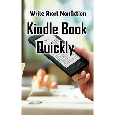 Write Short NonFiction Kindle Books Quickly: Make Money With Kindle Writing Nonfiction Books