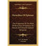 Heraclitus Of Ephesus: The Fragments Of The Work Of Heraclitus Of Ephesus On Nature And Heracliti Ephesii Reliquiae