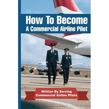 How To Become A Commercial Airline Pilot: Written By Serving Commercial Airline Pilots