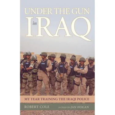 Under the Gun in Iraq: My Year Training the Iraqi Police