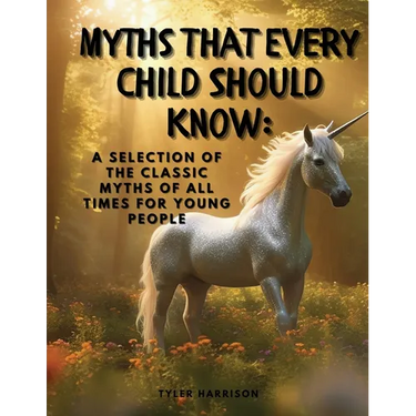 Myths That Every Child Should Know: A Selection Of The Classic Myths Of All Times For Young People