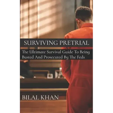 Surviving Pretrial: The Ultimate Survival Guide to Being Busted & Prosecuted by the Feds