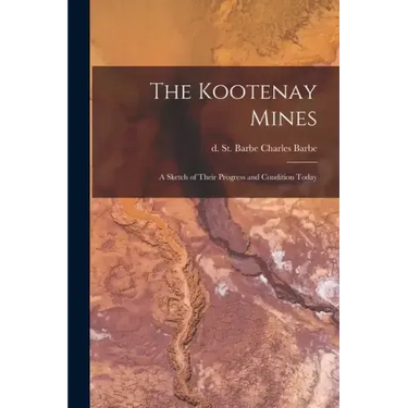 The Kootenay Mines: A Sketch of Their Progress and Condition Today