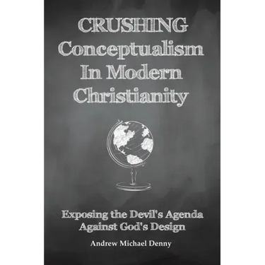 Crushing Conceptualism in Modern Christianity: Exposing the Devil's Agenda Against God's Design
