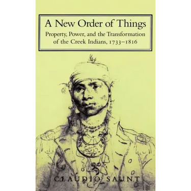 A New Order of Things: Property, Power, and the Transformation of the Creek Indians, 1733 1816