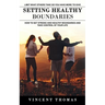 Setting Healthy Boundaries: Limit What Others Take So You Have More to Give (How to Set Strong and Healthy Boundaries and Take Control of Your Life)