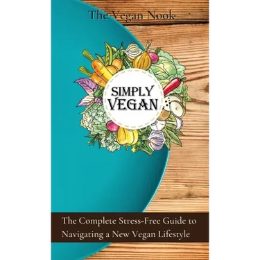 Simply Vegan: The Complete Stress-Free Guide to Navigating a New Vegan Lifestyle