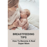 Breastfeeding Tips: How To Become A Real Super Mom