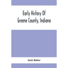 Early History Of Greene County, Indiana: As Taken From The Official Records, And Compiled From Authentic Recollection, By Pioneer Settlers; Embracing