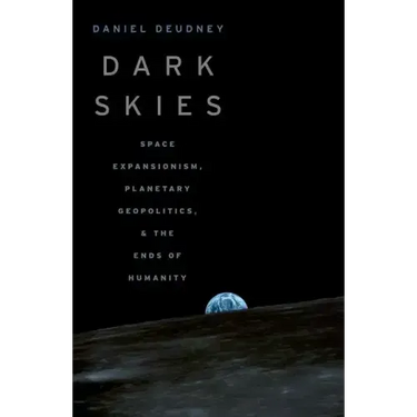 Dark Skies: Space Expansionism, Planetary Geopolitics, and the Ends of Humanity