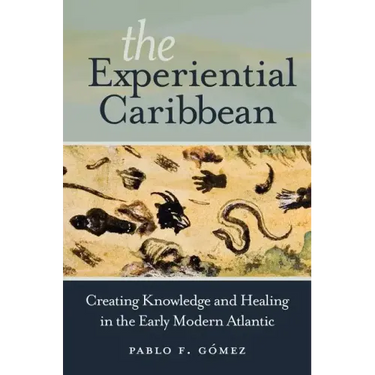 The Experiential Caribbean: Creating Knowledge and Healing in the Early Modern Atlantic
