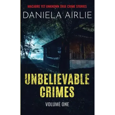 Unbelievable Crimes Volume One: Macabre Yet Unknown True Crime Stories