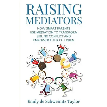 Raising Mediators: How Smart Parents Use Mediation to Transform Sibling Conflict and Empower Their Children