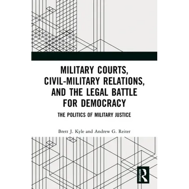 Military Courts, Civil-Military Relations, and the Legal Battle for Democracy: The Politics of Military Justice