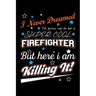 I Never Dreamed I'd Grow Up To Be A Super Cool Firefighter But Here I Am Killing It: Write Down Everything You Need When Your Son Is A Firefighter. Sh