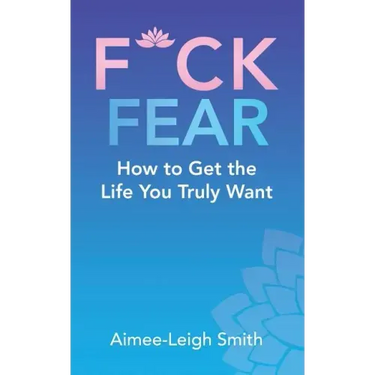 F*Ck Fear: How to Get the Life You Truly Want