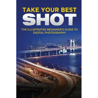 Take your Best Shot: The Illustrated Beginner's Guide to Digital Photography