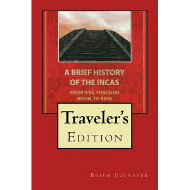 A Brief History Of The Incas: From Rise, Through Reign, To Ruin