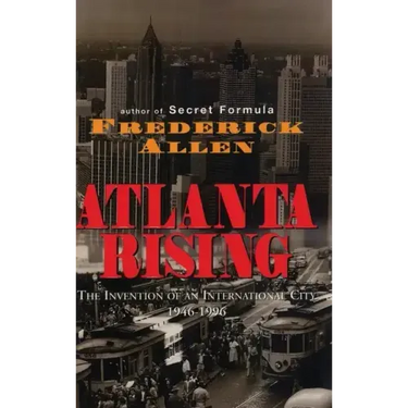Atlanta Rising: The Invention of an International City 1946-1996
