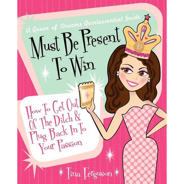 Must Be Present to Win: How to Get Out of the Ditch & Plug Back in to Your Passion