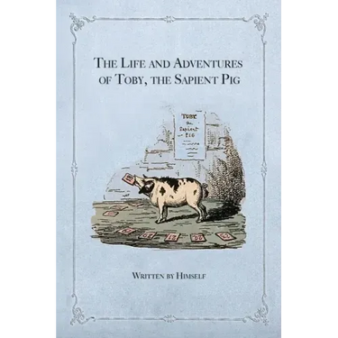 The Life and Adventures of Toby, the Sapient Pig: With His Opinions on Men and Manners