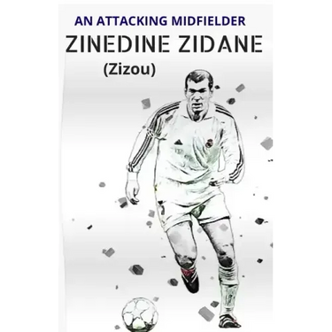 ZINEDINE ZIDANE (Zizou): An Attacking Midfielder
