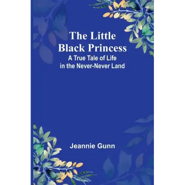 The Little Black Princess: A True Tale of Life in the Never-Never Land