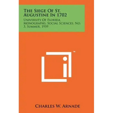 The Siege Of St. Augustine In 1702: University Of Florida Monographs, Social Sciences, No. 3, Summer, 1959
