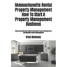 Massachusetts Rental Property Management How To Start A Property Management Business: Massachusetts Real Estate Commercial Property Management & Resid
