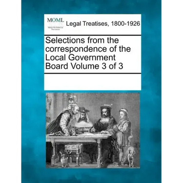 Selections from the Correspondence of the Local Government Board Volume 3 of 3