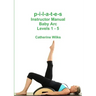 p-i-l-a-t-e-s Instructor Manual Baby Arc Levels 1 - 5