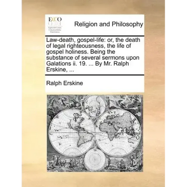 Law-Death, Gospel-Life: Or, the Death of Legal Righteousness, the Life of Gospel Holiness. Being the Substance of Several Sermons Upon Galatio