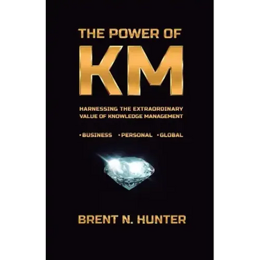 The Power of KM: Harnessing the Extraordinary Value of Knowledge Management