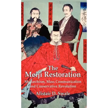 The Meiji Restoration: Monarchism, Mass Communication and Conservative Revolution