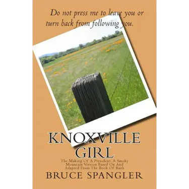 Knoxville Girl: The Making Of A President: A Smoky Mountain Version Based On And Adapted From The Book Of Ruth