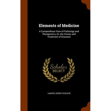 Elements of Medicine: A Compendious View of Pathology and Therapeutics, Or, the History and Treatment of Diseases