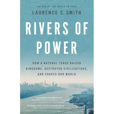 Rivers of Power: How a Natural Force Raised Kingdoms, Destroyed Civilizations, and Shapes Our World