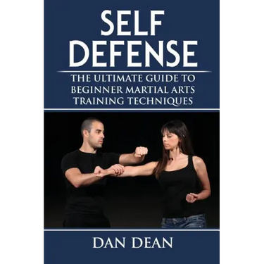 Self-Defense: The Ultimate Guide To Beginner Martial Arts Training Techniques