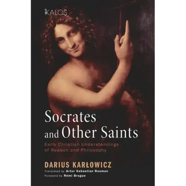 Socrates and Other Saints: Early Christian Understandings of Reason and Philosophy