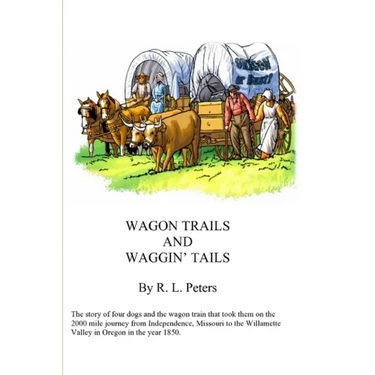 Wagon Trails and Waggin' Tails: The story of four dogs and the wagon train that took them on the 2000 mile journey from Independence, Missouri to the